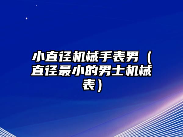 小直徑機(jī)械手表男（直徑最小的男士機(jī)械表）