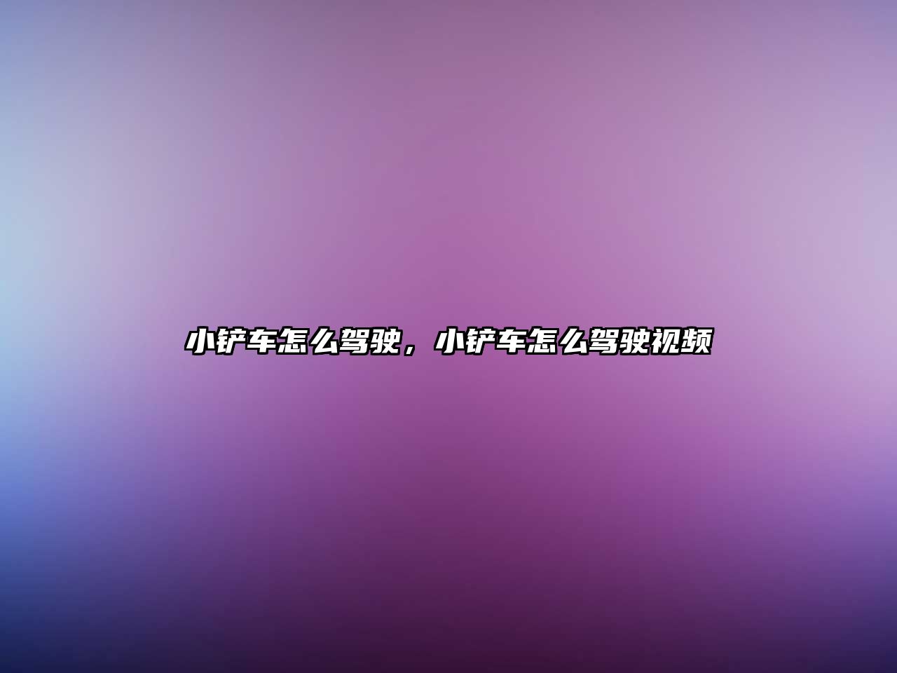 小鏟車怎么駕駛，小鏟車怎么駕駛視頻