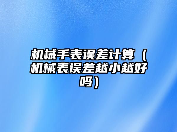 機械手表誤差計算（機械表誤差越小越好嗎）