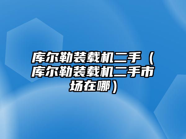 庫爾勒裝載機二手（庫爾勒裝載機二手市場在哪）