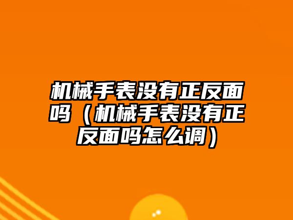 機械手表沒有正反面嗎（機械手表沒有正反面嗎怎么調）