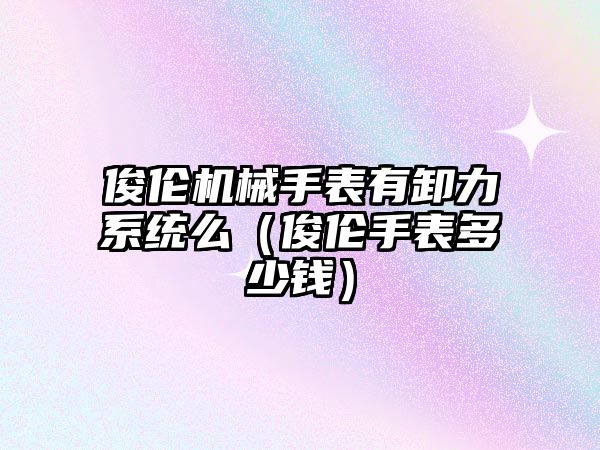 俊倫機械手表有卸力系統么（俊倫手表多少錢）