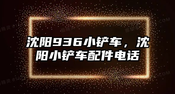 沈陽936小鏟車，沈陽小鏟車配件電話