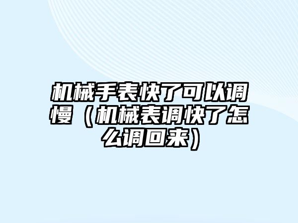 機械手表快了可以調慢（機械表調快了怎么調回來）