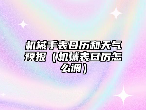 機械手表日歷和天氣預報（機械表日厲怎么調）