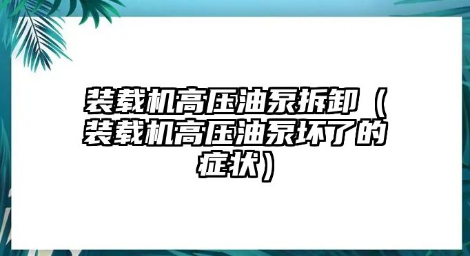 裝載機(jī)高壓油泵拆卸（裝載機(jī)高壓油泵壞了的癥狀）