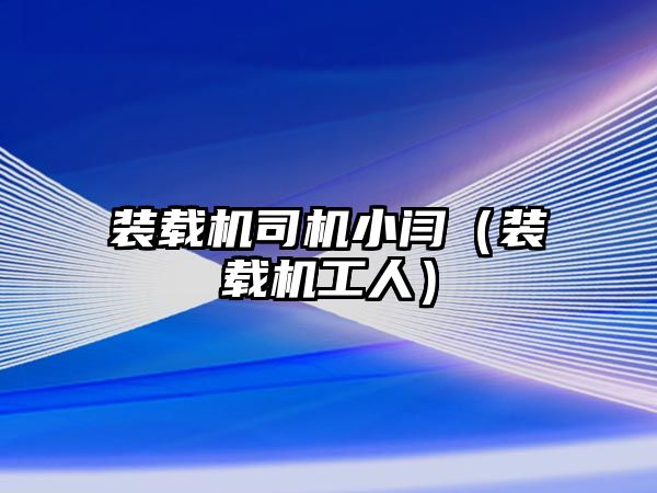 裝載機司機小閆（裝載機工人）