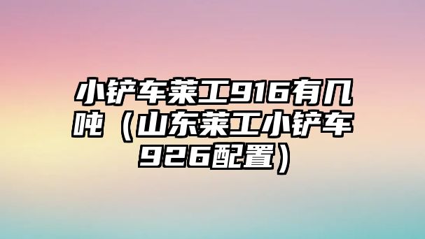 小鏟車萊工916有幾噸（山東萊工小鏟車926配置）