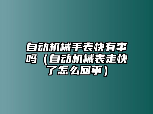 自動機械手表快有事嗎（自動機械表走快了怎么回事）