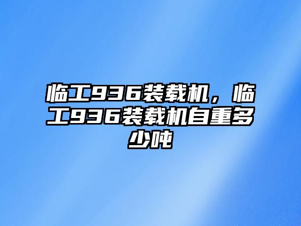 臨工936裝載機(jī)，臨工936裝載機(jī)自重多少噸