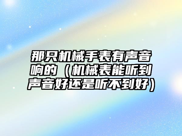 那只機械手表有聲音響的（機械表能聽到聲音好還是聽不到好）