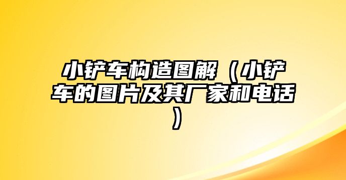 小鏟車構造圖解（小鏟車的圖片及其廠家和電話）