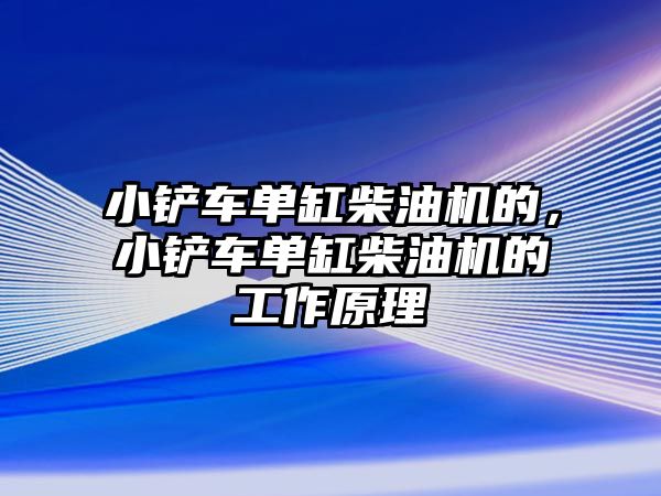 小鏟車單缸柴油機的，小鏟車單缸柴油機的工作原理