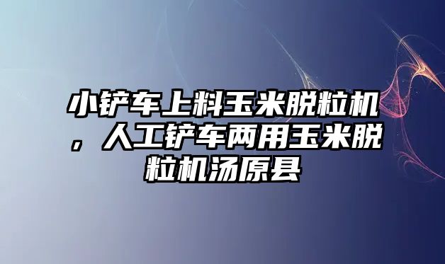 小鏟車上料玉米脫粒機(jī)，人工鏟車兩用玉米脫粒機(jī)湯原縣