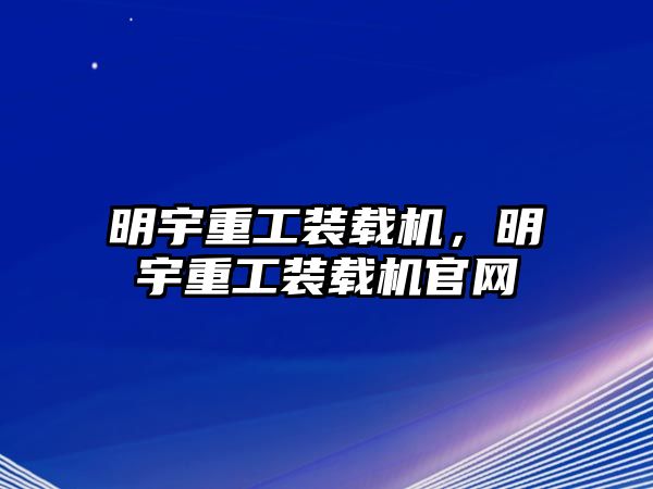 明宇重工裝載機，明宇重工裝載機官網