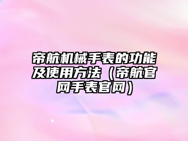 帝航機械手表的功能及使用方法（帝航官網手表官網）