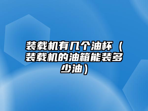 裝載機有幾個油杯（裝載機的油箱能裝多少油）