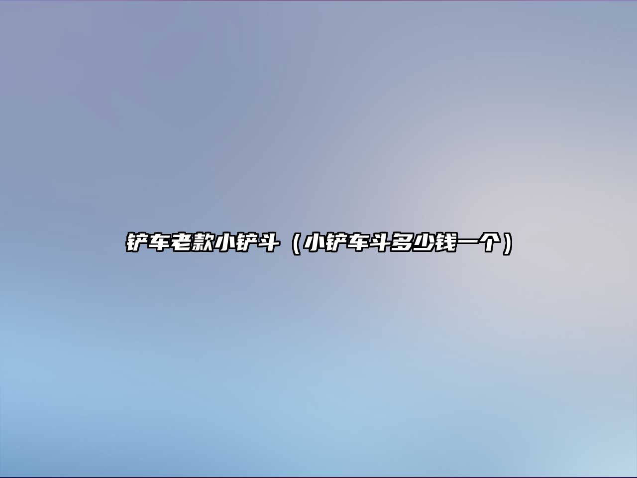 鏟車?yán)峡钚＄P斗（小鏟車斗多少錢一個(gè)）