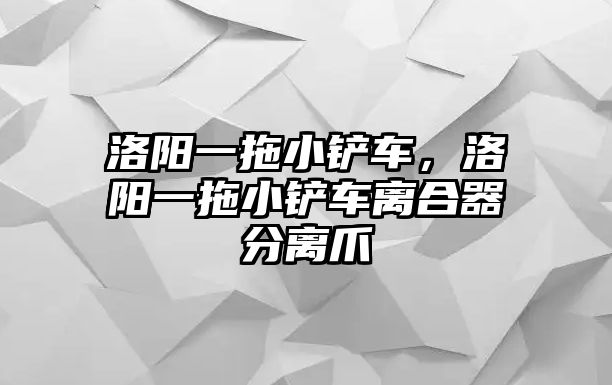 洛陽一拖小鏟車，洛陽一拖小鏟車離合器分離爪