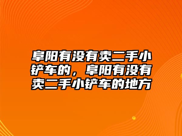 阜陽有沒有賣二手小鏟車的，阜陽有沒有賣二手小鏟車的地方