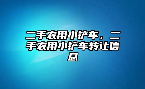 二手農用小鏟車，二手農用小鏟車轉讓信息