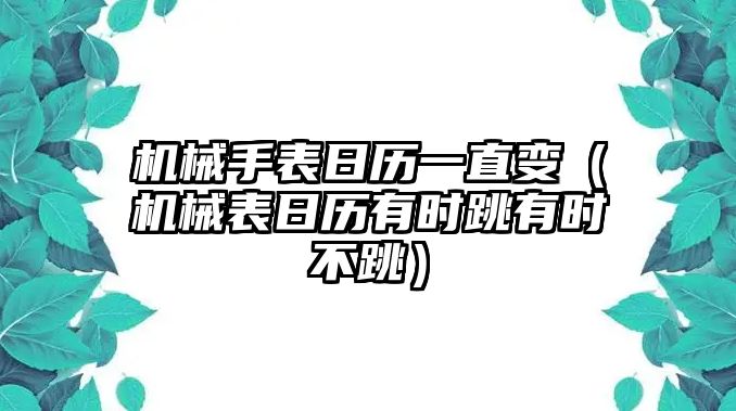 機械手表日歷一直變（機械表日歷有時跳有時不跳）