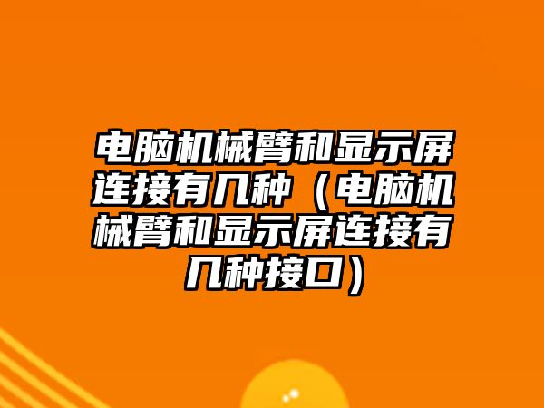 電腦機械臂和顯示屏連接有幾種（電腦機械臂和顯示屏連接有幾種接口）