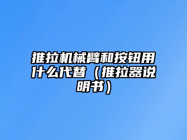 推拉機械臂和按鈕用什么代替（推拉器說明書）