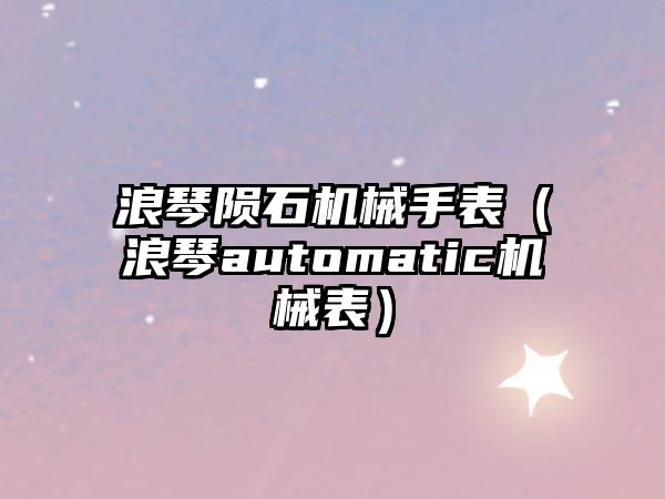 浪琴隕石機械手表（浪琴automatic機械表）