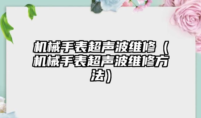 機械手表超聲波維修（機械手表超聲波維修方法）