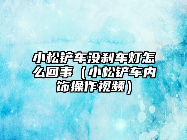 小松鏟車沒剎車燈怎么回事（小松鏟車內飾操作視頻）