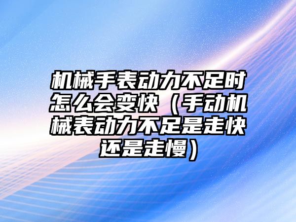 機械手表動力不足時怎么會變快（手動機械表動力不足是走快還是走慢）