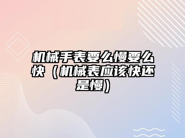 機械手表要么慢要么快（機械表應該快還是慢）