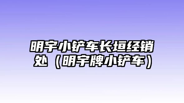 明宇小鏟車長垣經銷處（明宇牌小鏟車）