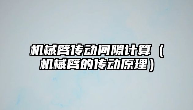 機械臂傳動間隙計算（機械臂的傳動原理）