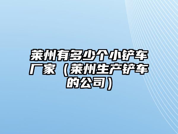 萊州有多少個小鏟車廠家（萊州生產鏟車的公司）