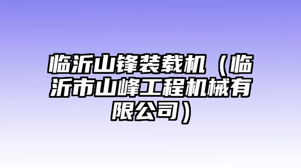 臨沂山鋒裝載機（臨沂市山峰工程機械有限公司）