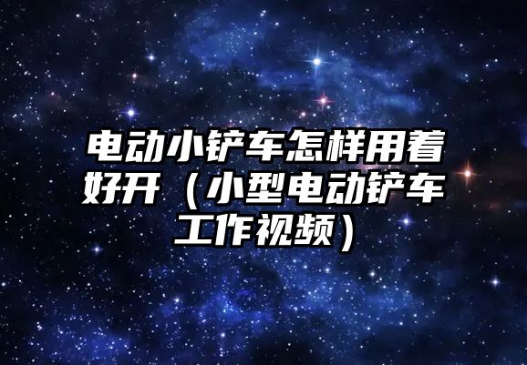 電動小鏟車怎樣用著好開（小型電動鏟車工作視頻）