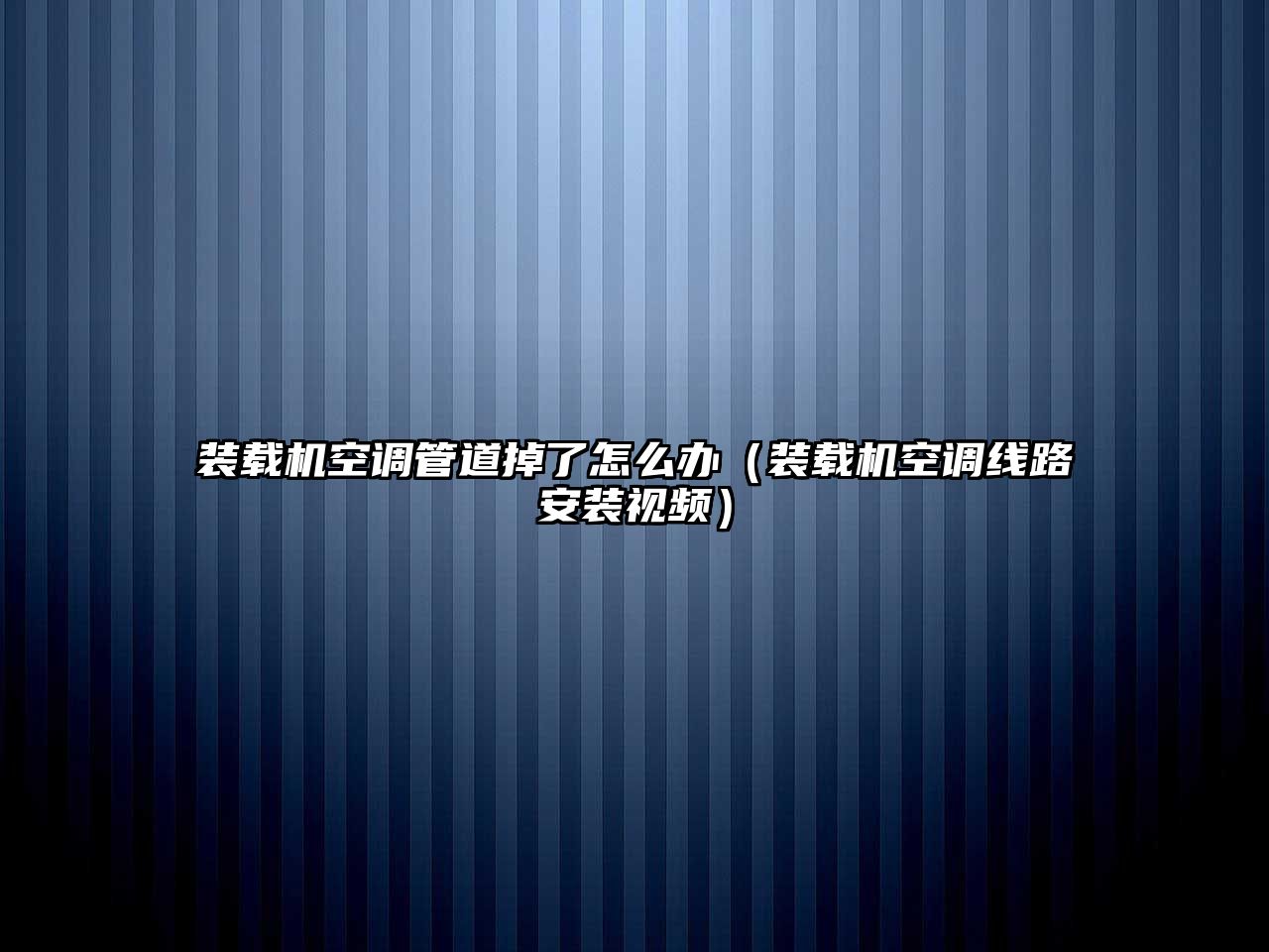 裝載機空調管道掉了怎么辦（裝載機空調線路安裝視頻）