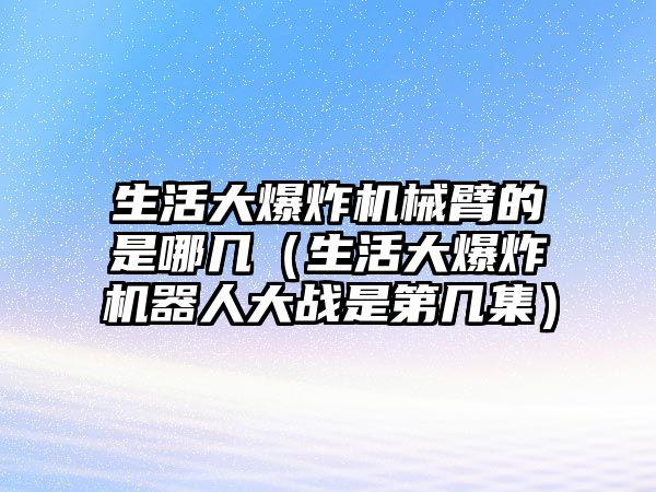 生活大爆炸機(jī)械臂的是哪幾（生活大爆炸機(jī)器人大戰(zhàn)是第幾集）