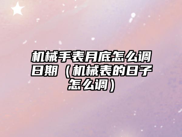 機械手表月底怎么調日期（機械表的日子怎么調）