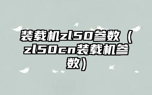 裝載機zl50參數（zl50cn裝載機參數）