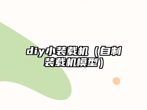 diy小裝載機(jī)（自制裝載機(jī)模型）