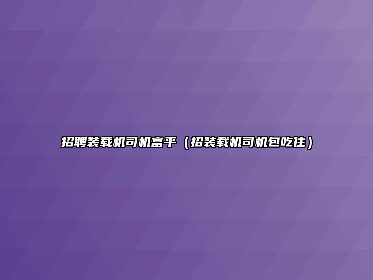 招聘裝載機司機富平（招裝載機司機包吃住）