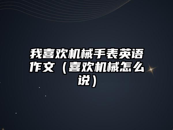 我喜歡機械手表英語作文（喜歡機械怎么說）