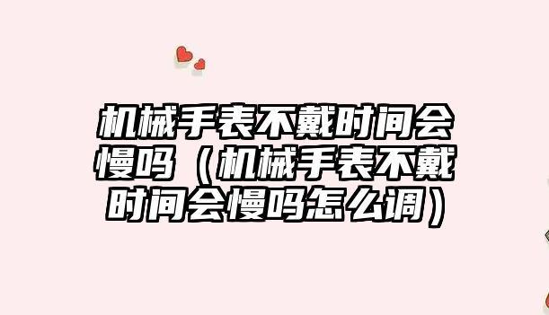 機械手表不戴時間會慢嗎（機械手表不戴時間會慢嗎怎么調）