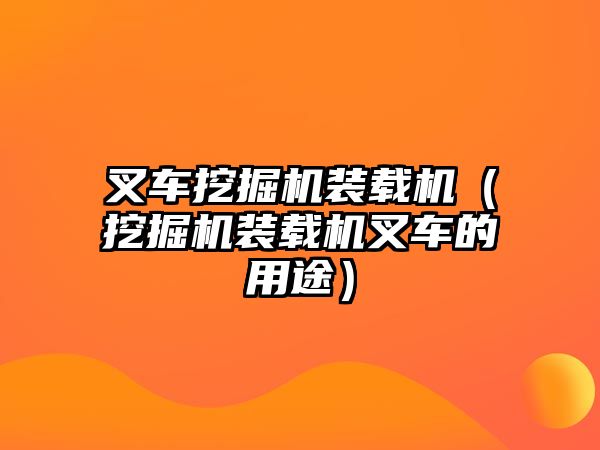 叉車挖掘機裝載機（挖掘機裝載機叉車的用途）