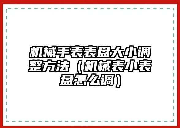 機械手表表盤大小調整方法（機械表小表盤怎么調）