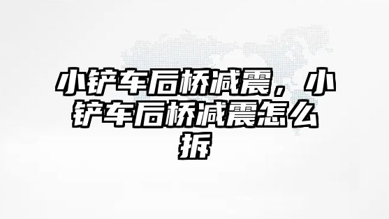 小鏟車后橋減震，小鏟車后橋減震怎么拆