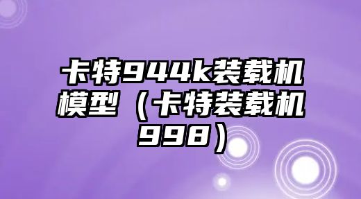 卡特944k裝載機模型（卡特裝載機998）